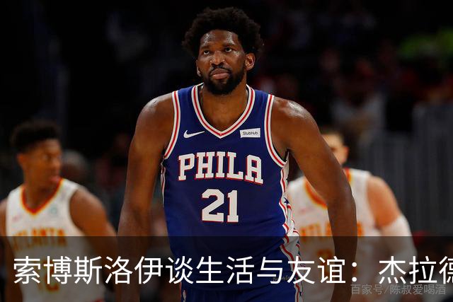 索博斯洛伊谈生活与友谊：杰拉德的称赞让我感到惊喜